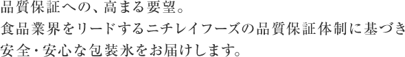 品質保証への、高まる要望。食品業界をリードするニチレイフーズの品質保証体制に基づき安全・安心な包装氷をお届けします。